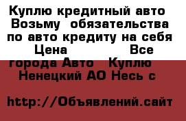 Куплю кредитный авто. Возьму  обязательства по авто кредиту на себя › Цена ­ 700 000 - Все города Авто » Куплю   . Ненецкий АО,Несь с.